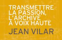 Transmettre la passion, l'archive à voix haute - Jean Vilar